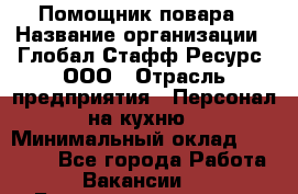 Помощник повара › Название организации ­ Глобал Стафф Ресурс, ООО › Отрасль предприятия ­ Персонал на кухню › Минимальный оклад ­ 25 000 - Все города Работа » Вакансии   . Башкортостан респ.,Караидельский р-н